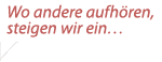 Wo andere aufh&ouml;ren steigen wir ein
